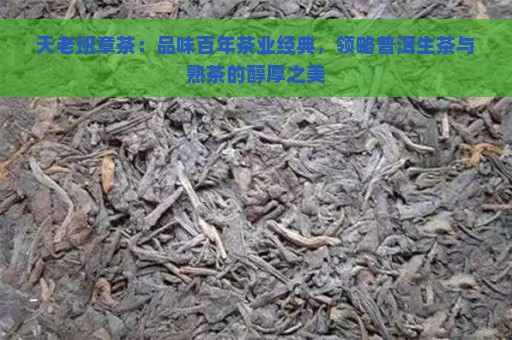 天老班章茶：品味百年茶业经典，领略普洱生茶与熟茶的醇厚之美