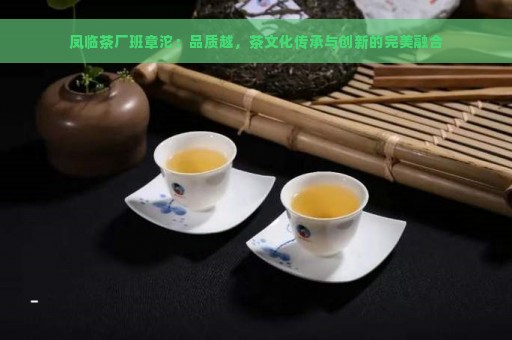 凤临茶厂班章沱：品质越，茶文化传承与创新的完美融合