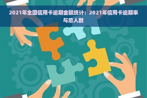 2021年全国信用卡逾期金额统计：2021年信用卡逾期率与总人数