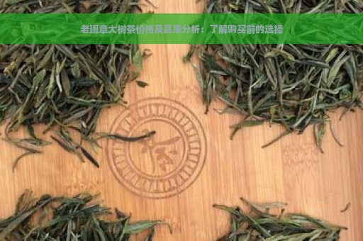 老班章大树茶价格及品质分析：了解购买前的选择