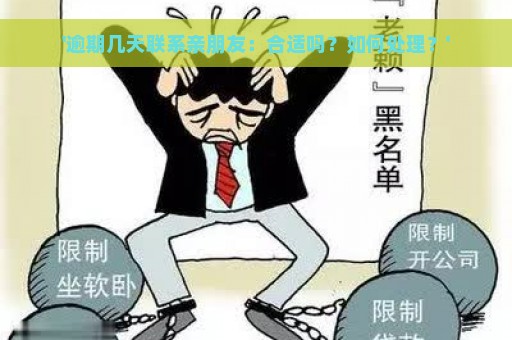 '逾期几天联系亲朋友：合适吗？如何处理？'