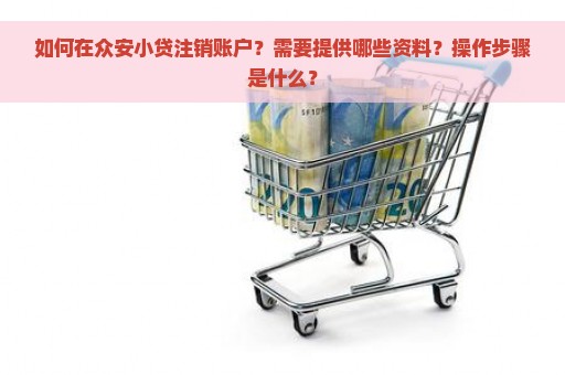 如何在众安小贷注销账户？需要提供哪些资料？操作步骤是什么？