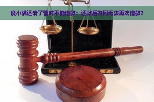 度小满还清了暂时不能借款：还款后为何无法再次借款？