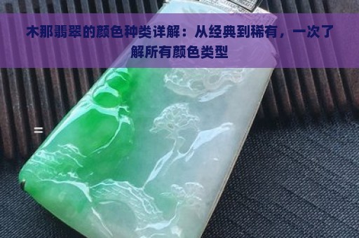 木那翡翠的颜色种类详解：从经典到稀有，一次了解所有颜色类型