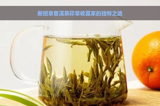 新班章普洱茶印章收藏家的独特之选