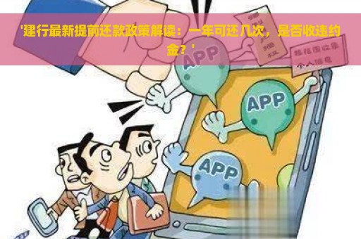 '建行最新提前还款政策解读：一年可还几次，是否收违约金？'