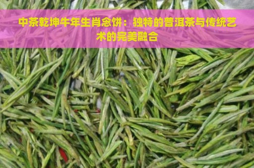 中茶乾坤牛年生肖念饼：独特的普洱茶与传统艺术的完美融合