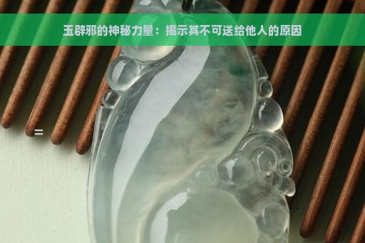 玉辟邪的神秘力量：揭示其不可送给他人的原因