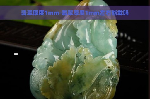 翡翠厚度1mm-翡翠厚度1mm左右能戴吗