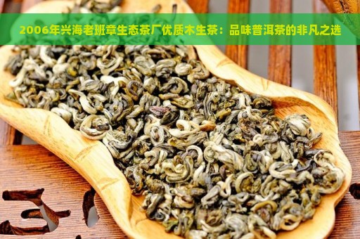 2006年兴海老班章生态茶厂优质木生茶：品味普洱茶的非凡之选