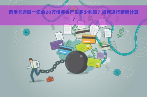 信用卡逾期一年的20万债务会产生多少利息？如何进行精确计算？