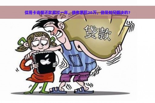 信用卡逾期还款超过一年，债务累积20万，你是如何解决的？