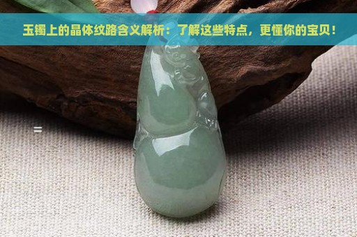 玉镯上的晶体纹路含义解析：了解这些特点，更懂你的宝贝！