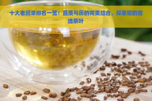 十大老班章排名一览：品质与历的完美结合，探索您的首选茶叶