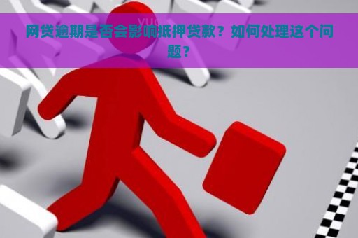 网贷逾期是否会影响抵押贷款？如何处理这个问题？