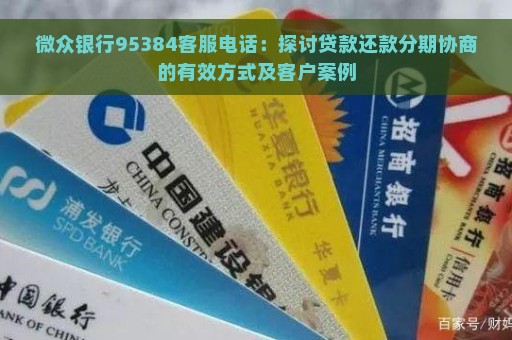 微众银行95384客服电话：探讨贷款还款分期协商的有效方式及客户案例