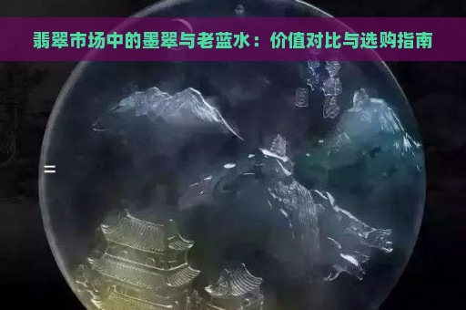 翡翠市场中的墨翠与老蓝水：价值对比与选购指南