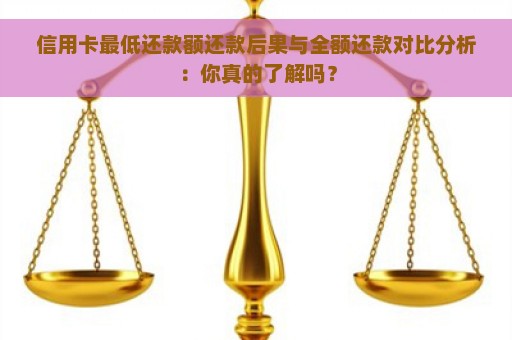 信用卡最低还款额还款后果与全额还款对比分析：你真的了解吗？