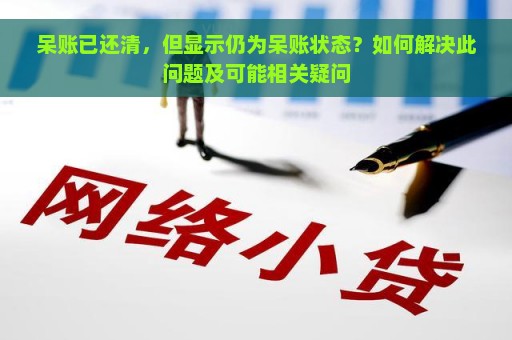 呆账已还清，但显示仍为呆账状态？如何解决此问题及可能相关疑问