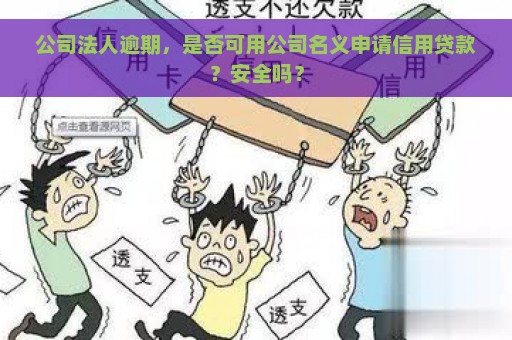 公司法人逾期，是否可用公司名义申请信用贷款？安全吗？