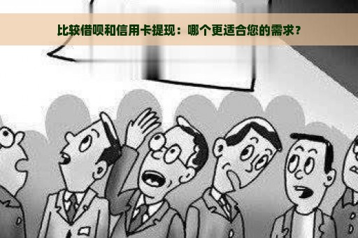 比较借呗和信用卡提现：哪个更适合您的需求？