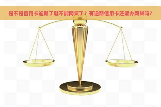 是不是信用卡逾期了就不能网贷了？有逾期信用卡还能办网贷吗？