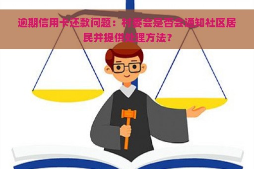 逾期信用卡还款问题：村委会是否会通知社区居民并提供处理方法？