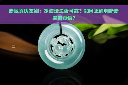 翡翠真伪鉴别：水滴法是否可靠？如何正确判断翡翠的真伪？