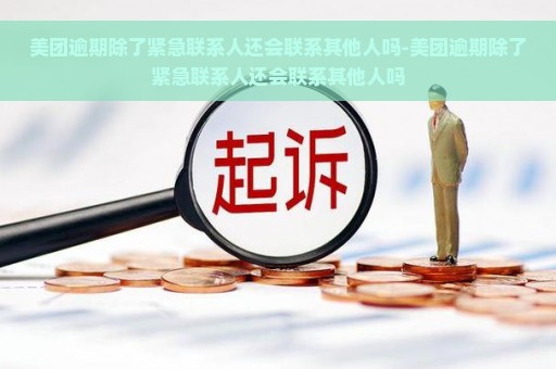 美团逾期除了紧急联系人还会联系其他人吗-美团逾期除了紧急联系人还会联系其他人吗