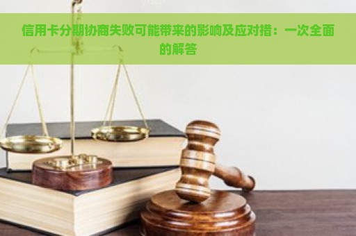 信用卡分期协商失败可能带来的影响及应对措：一次全面的解答