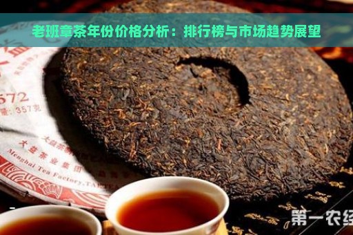 老班章茶年份价格分析：排行榜与市场趋势展望