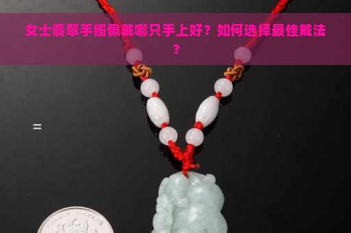 女士翡翠手镯佩戴哪只手上好？如何选择最佳戴法？