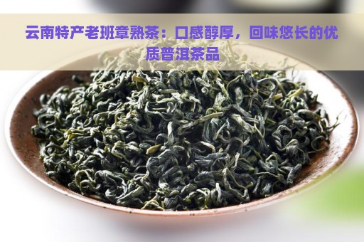 云南特产老班章熟茶：口感醇厚，回味悠长的优质普洱茶品