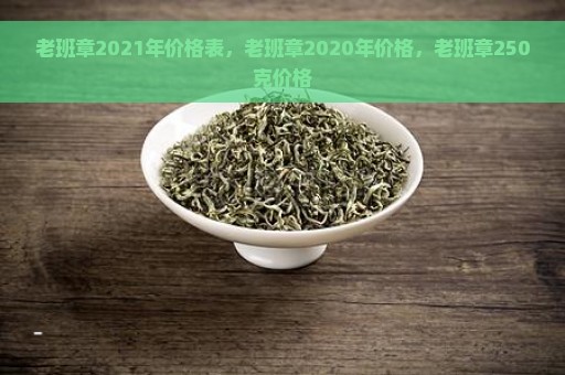 老班章2021年价格表，老班章2020年价格，老班章250克价格