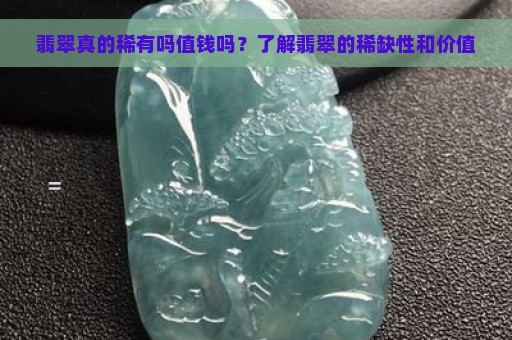 翡翠真的稀有吗值钱吗？了解翡翠的稀缺性和价值