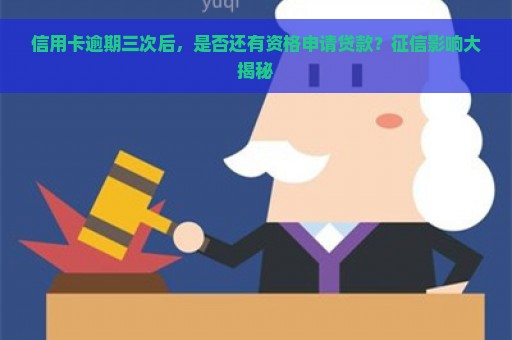 信用卡逾期三次后，是否还有资格申请贷款？征信影响大揭秘