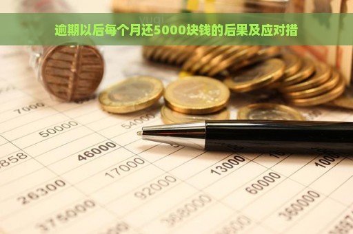 逾期以后每个月还5000块钱的后果及应对措