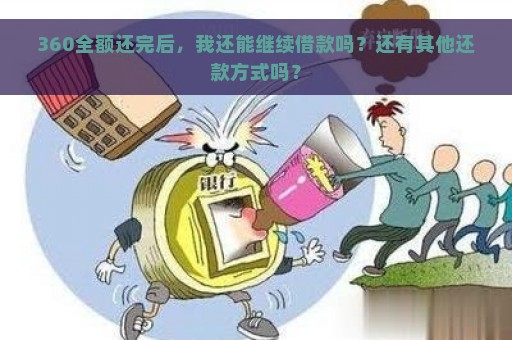 360全额还完后，我还能继续借款吗？还有其他还款方式吗？