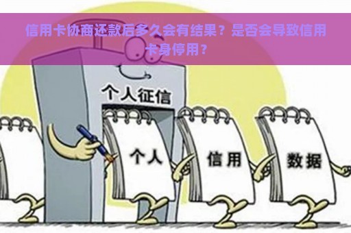 信用卡协商还款后多久会有结果？是否会导致信用卡身停用？