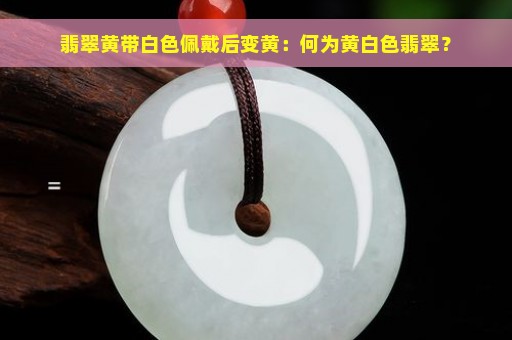 翡翠黄带白色佩戴后变黄：何为黄白色翡翠？