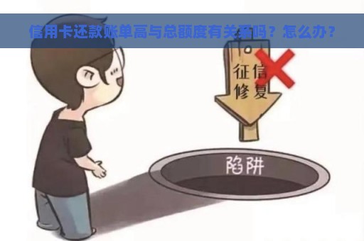 信用卡还款账单高与总额度有关系吗？怎么办？