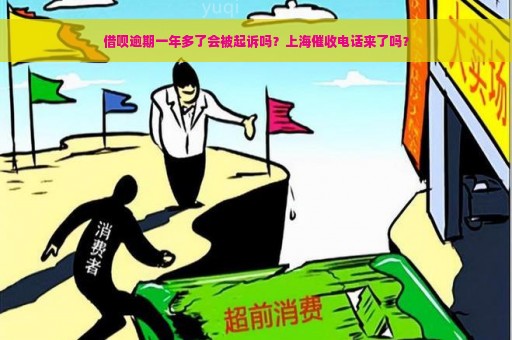 借呗逾期一年多了会被起诉吗？上海催收电话来了吗？