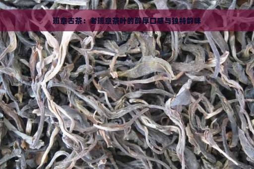 班章古茶：老班章茶叶的醇厚口感与独特韵味