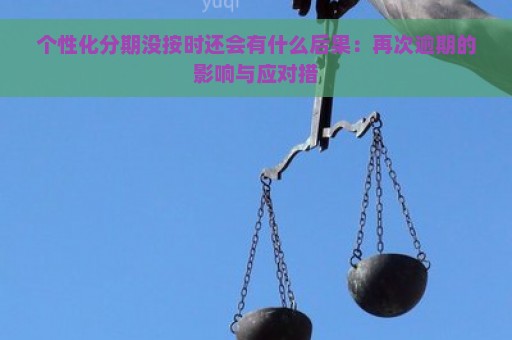 个性化分期没按时还会有什么后果：再次逾期的影响与应对措