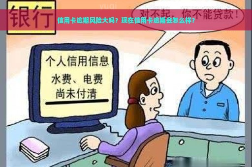 信用卡逾期风险大吗？现在信用卡逾期会怎么样？