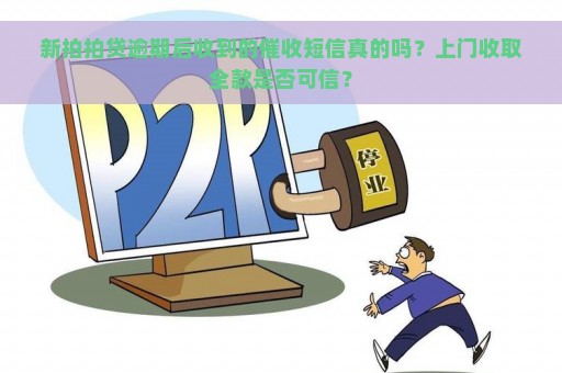 新拍拍贷逾期后收到的催收短信真的吗？上门收取全款是否可信？