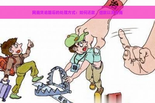 网商贷逾期后的处理方式：如何还款、借款以及协商