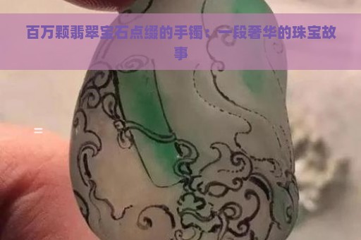 百万颗翡翠宝石点缀的手镯：一段奢华的珠宝故事