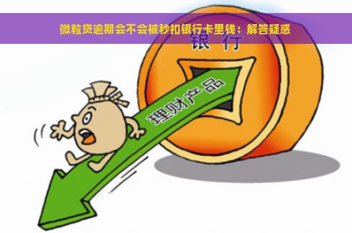 微粒贷逾期会不会被秒扣银行卡里钱：解答疑惑