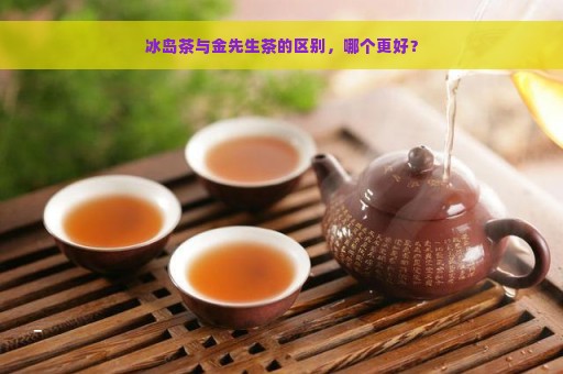 冰岛茶与金先生茶的区别，哪个更好？